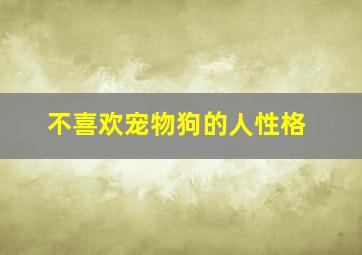 不喜欢宠物狗的人性格