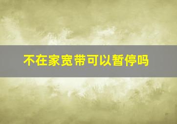 不在家宽带可以暂停吗