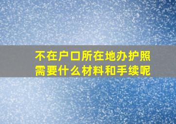 不在户口所在地办护照需要什么材料和手续呢