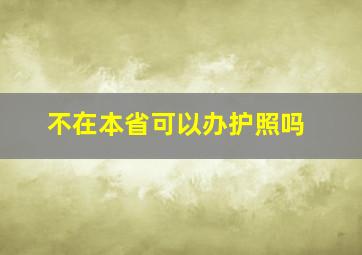 不在本省可以办护照吗