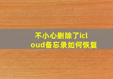 不小心删除了icloud备忘录如何恢复