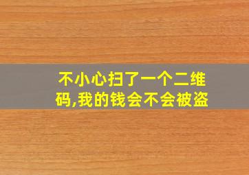 不小心扫了一个二维码,我的钱会不会被盗