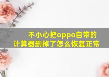 不小心把oppo自带的计算器删掉了怎么恢复正常