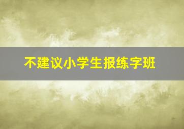 不建议小学生报练字班