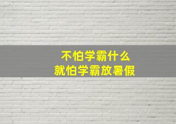 不怕学霸什么就怕学霸放暑假