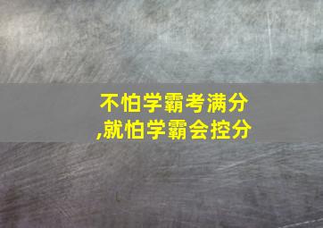 不怕学霸考满分,就怕学霸会控分