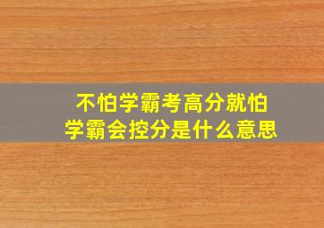 不怕学霸考高分就怕学霸会控分是什么意思