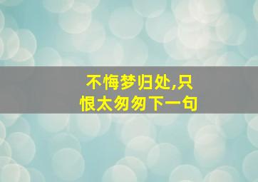 不悔梦归处,只恨太匆匆下一句