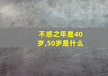 不惑之年是40岁,50岁是什么