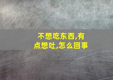 不想吃东西,有点想吐,怎么回事