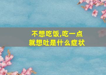 不想吃饭,吃一点就想吐是什么症状