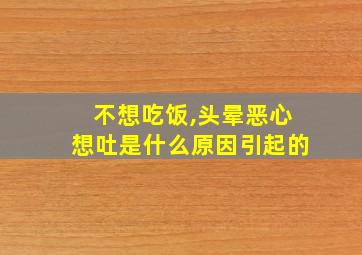 不想吃饭,头晕恶心想吐是什么原因引起的