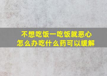 不想吃饭一吃饭就恶心怎么办吃什么药可以缓解