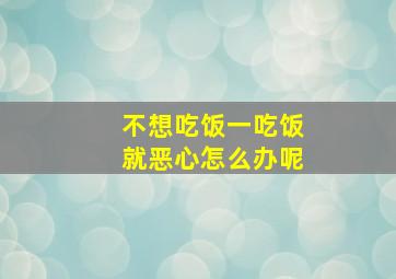 不想吃饭一吃饭就恶心怎么办呢