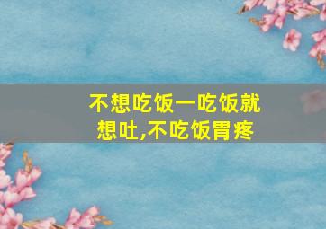 不想吃饭一吃饭就想吐,不吃饭胃疼