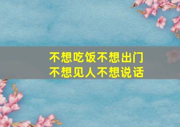 不想吃饭不想出门不想见人不想说话