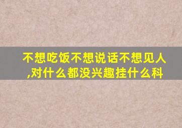 不想吃饭不想说话不想见人,对什么都没兴趣挂什么科