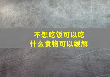 不想吃饭可以吃什么食物可以缓解