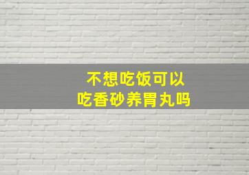 不想吃饭可以吃香砂养胃丸吗