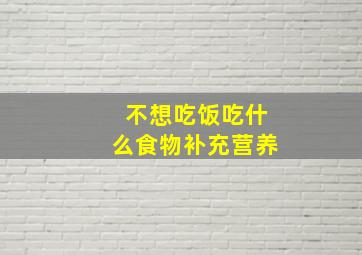 不想吃饭吃什么食物补充营养