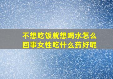 不想吃饭就想喝水怎么回事女性吃什么药好呢