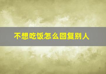 不想吃饭怎么回复别人