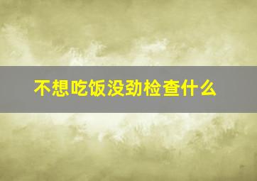 不想吃饭没劲检查什么