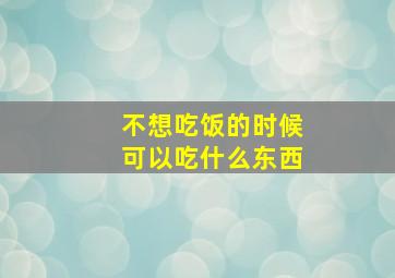 不想吃饭的时候可以吃什么东西