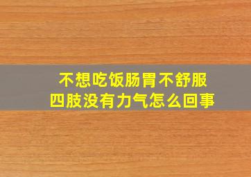 不想吃饭肠胃不舒服四肢没有力气怎么回事