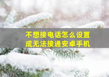 不想接电话怎么设置成无法接通安卓手机