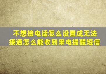 不想接电话怎么设置成无法接通怎么能收到来电提醒短信