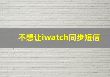 不想让iwatch同步短信