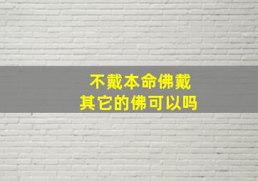 不戴本命佛戴其它的佛可以吗