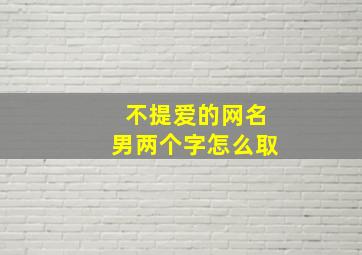 不提爱的网名男两个字怎么取