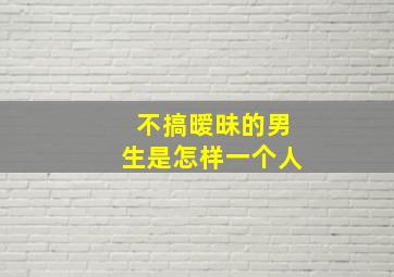 不搞暧昧的男生是怎样一个人