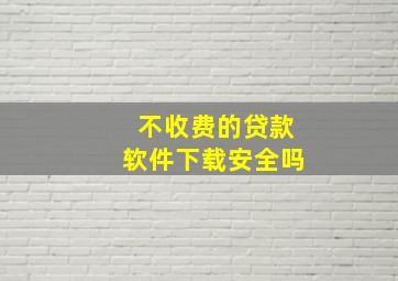 不收费的贷款软件下载安全吗