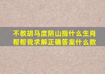 不教胡马度阴山指什么生肖帮帮我求解正确答案什么数