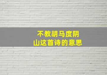 不教胡马度阴山这首诗的意思