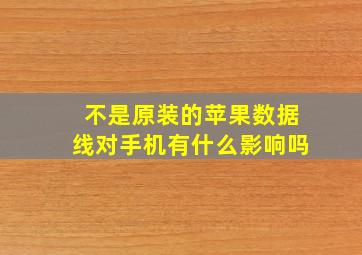 不是原装的苹果数据线对手机有什么影响吗