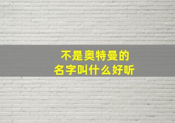 不是奥特曼的名字叫什么好听