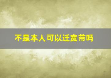 不是本人可以迁宽带吗