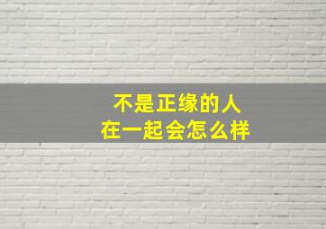 不是正缘的人在一起会怎么样