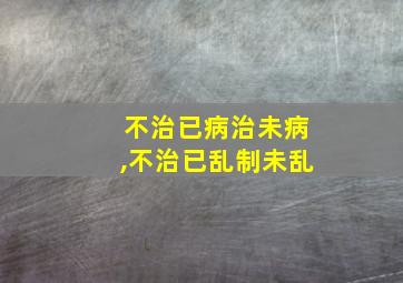 不治已病治未病,不治已乱制未乱