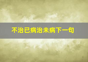 不治已病治未病下一句