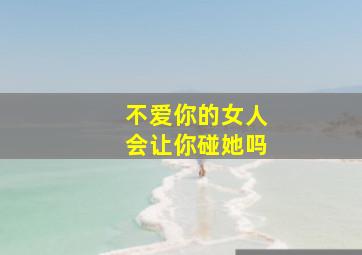 不爱你的女人会让你碰她吗