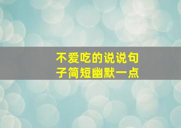 不爱吃的说说句子简短幽默一点