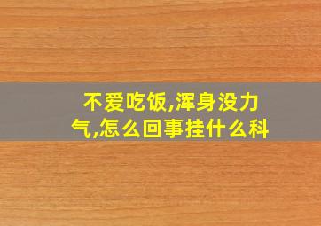 不爱吃饭,浑身没力气,怎么回事挂什么科