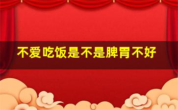 不爱吃饭是不是脾胃不好