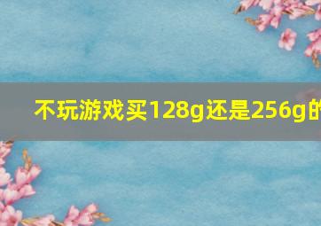 不玩游戏买128g还是256g的