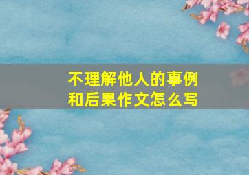 不理解他人的事例和后果作文怎么写